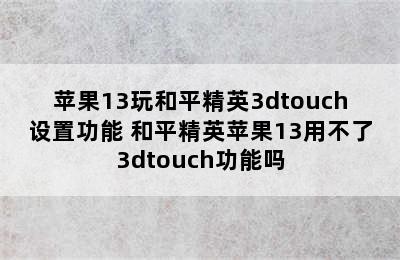 苹果13玩和平精英3dtouch设置功能 和平精英苹果13用不了3dtouch功能吗